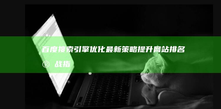 百度搜索引擎优化最新策略：提升网站排名实战指南