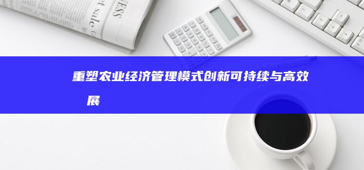 重塑农业经济管理模式：创新、可持续与高效发展实践